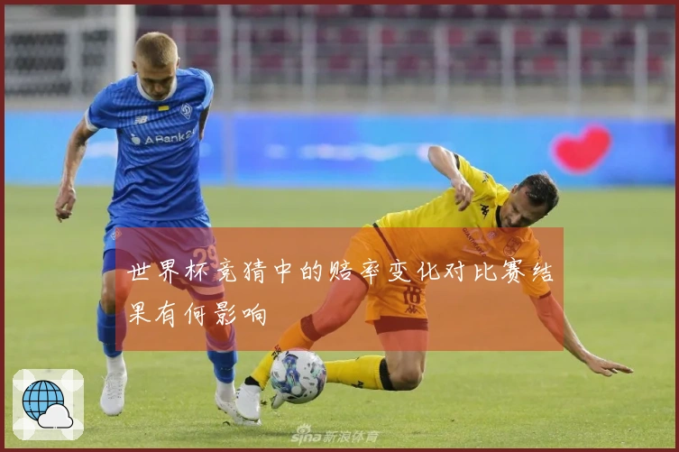 世界杯竞猜中的赔率变化对比赛结果有何影响