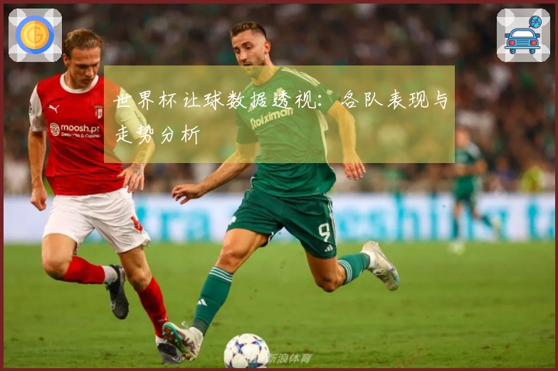 世界杯让球数据透视：各队表现与走势分析