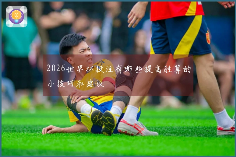 2026世界杯投注有哪些提高胜算的小技巧和建议
