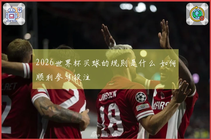 2026世界杯买球的规则是什么 如何顺利参与投注