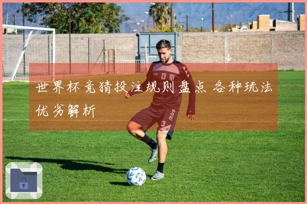 世界杯竞猜投注规则盘点 各种玩法优劣解析
