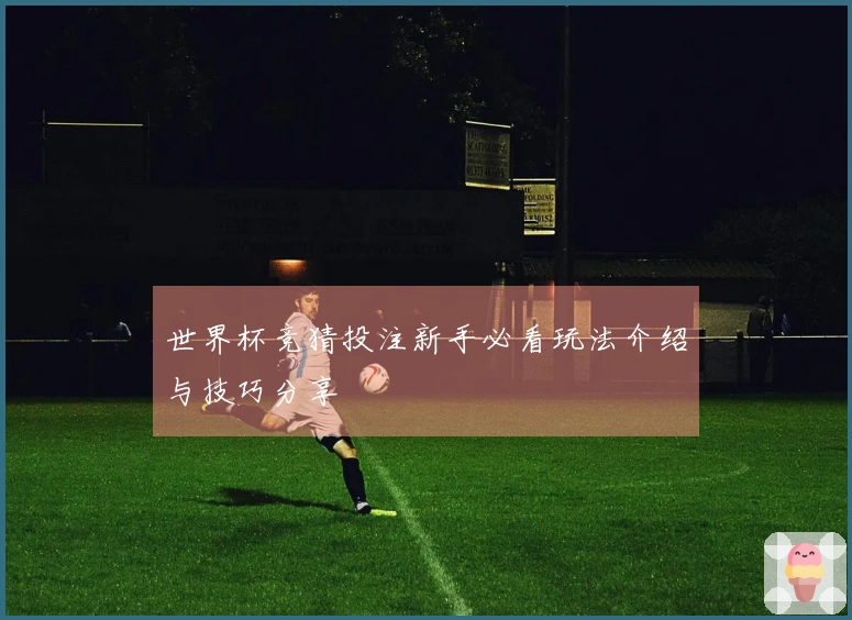 世界杯竞猜投注新手必看玩法介绍与技巧分享