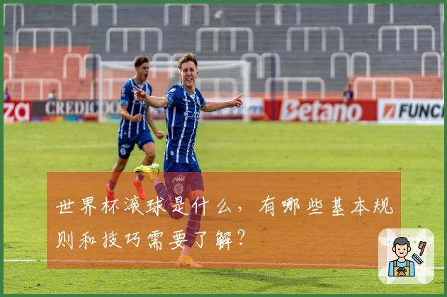 世界杯滚球是什么，有哪些基本规则和技巧需要了解？